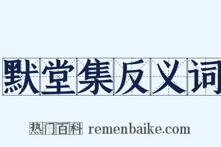 默堂集反义词是什么意思的图片